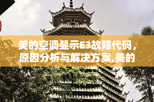 美的空调显示E3故障代码，原因分析与解决方案,美的空调出现e3是什么问题?
