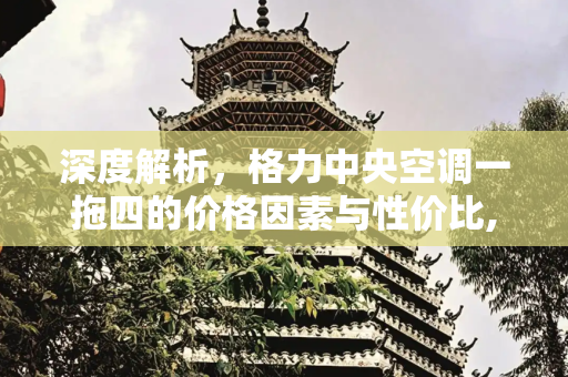 深度解析，格力中央空调一拖四的价格因素与性价比,中央空调格力一拖四价格