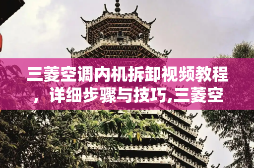 三菱空调内机拆卸视频教程，详细步骤与技巧,三菱空调内机拆卸视频