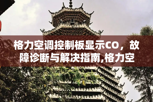 格力空调控制板显示CO，故障诊断与解决指南,格力空调控制板显示co