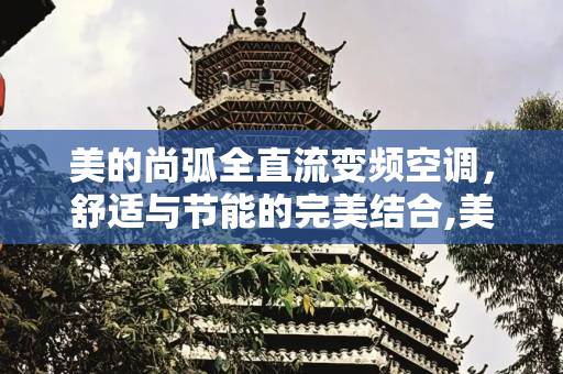 美的尚弧全直流变频空调，舒适与节能的完美结合,美的尚弧全直流变频空调