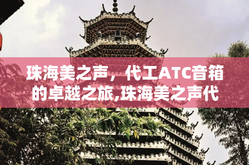 珠海美之声，代工ATC音箱的卓越之旅,珠海美之声代工atc音箱