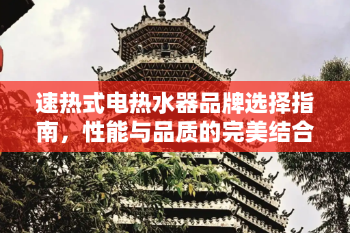 速热式电热水器品牌选择指南，性能与品质的完美结合,速热式电热水器什么品牌好