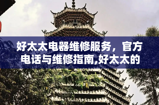 好太太电器维修服务，官方电话与维修指南,好太太的官方维修电话