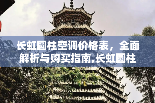 长虹圆柱空调价格表，全面解析与购买指南,长虹圆柱空调价格表