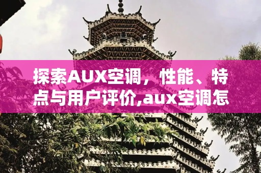 探索AUX空调，性能、特点与用户评价,aux空调怎么样