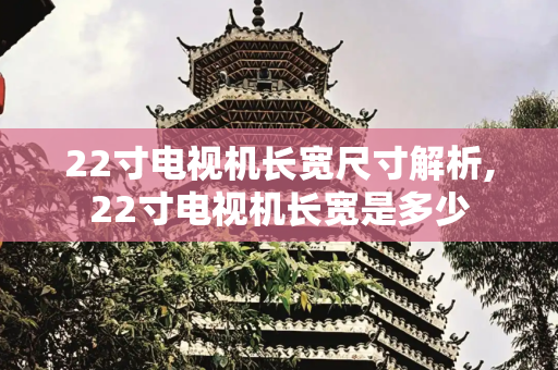 22寸电视机长宽尺寸解析,22寸电视机长宽是多少