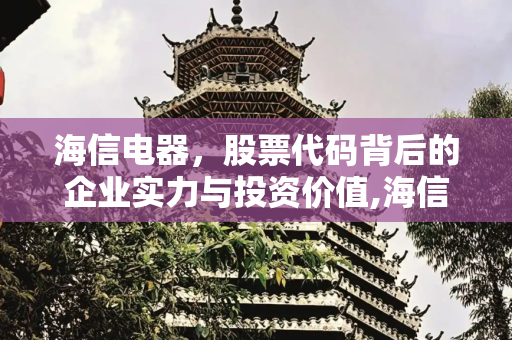 海信电器，股票代码背后的企业实力与投资价值,海信电器股票代码