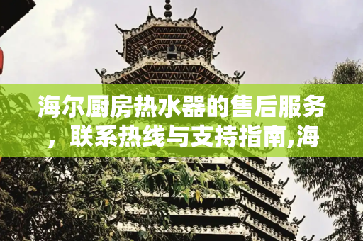 海尔厨房热水器的售后服务，联系热线与支持指南,海尔厨房热水器售后电话