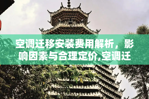 空调迁移安装费用解析，影响因素与合理定价,空调迁移安装多少钱
