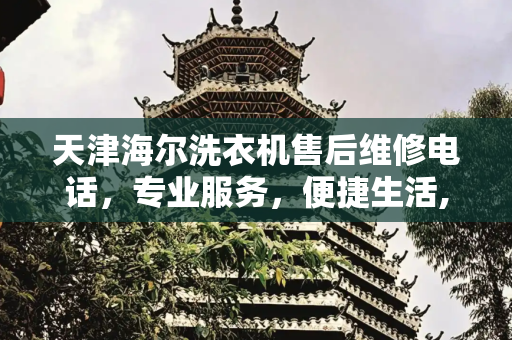 天津海尔洗衣机售后维修电话，专业服务，便捷生活,天津海尔洗衣机售后维修电话