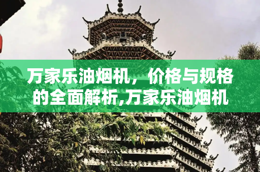 万家乐油烟机，价格与规格的全面解析,万家乐油烟机价格与规格