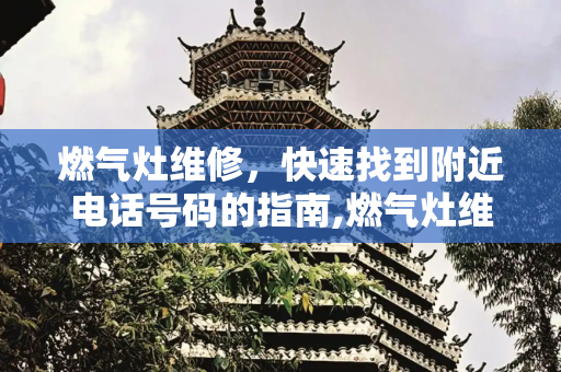 燃气灶维修，快速找到附近电话号码的指南,燃气灶维修附近电话号码
