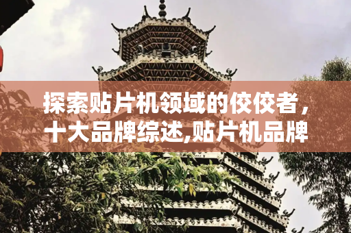 探索贴片机领域的佼佼者，十大品牌综述,贴片机品牌十大品牌