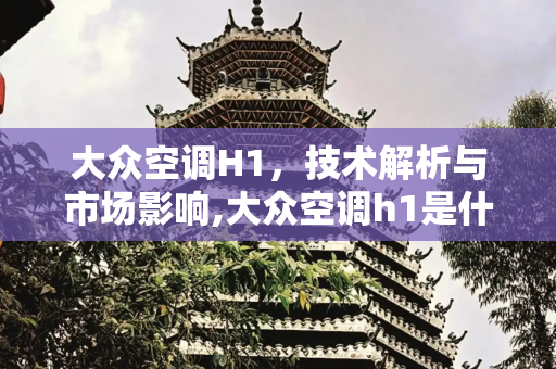 大众空调H1，技术解析与市场影响,大众空调h1是什么意思