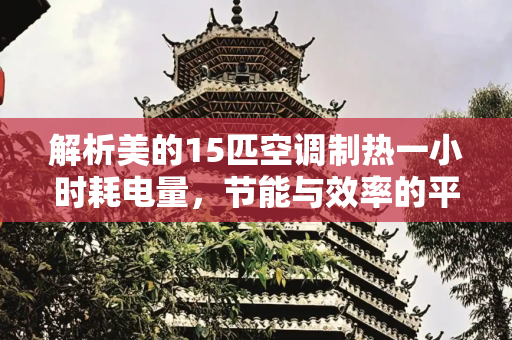 解析美的15匹空调制热一小时耗电量，节能与效率的平衡,美的15匹空调制热一小时多少度电