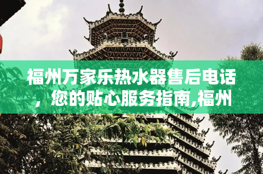 福州万家乐热水器售后电话，您的贴心服务指南,福州万家乐热水器售后电话