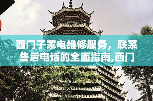 西门子家电维修服务，联系售后电话的全面指南,西门子维修售后电话