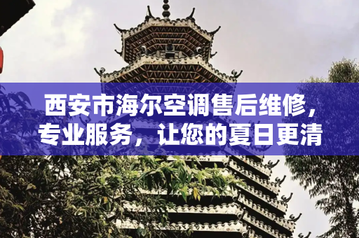 西安市海尔空调售后维修，专业服务，让您的夏日更清凉,西安市海尔空调售后维修