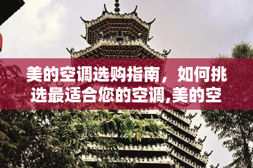 美的空调选购指南，如何挑选最适合您的空调,美的空调怎么选择比较好