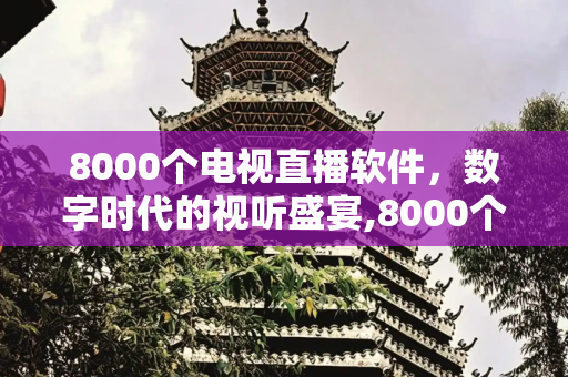 8000个电视直播软件，数字时代的视听盛宴,8000个电视直播软件
