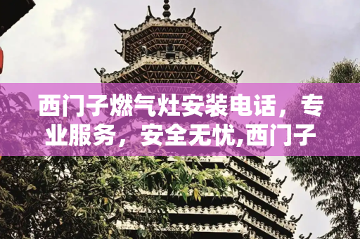 西门子燃气灶安装电话，专业服务，安全无忧,西门子燃气灶安装电话