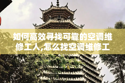 如何高效寻找可靠的空调维修工人,怎么找空调维修工人