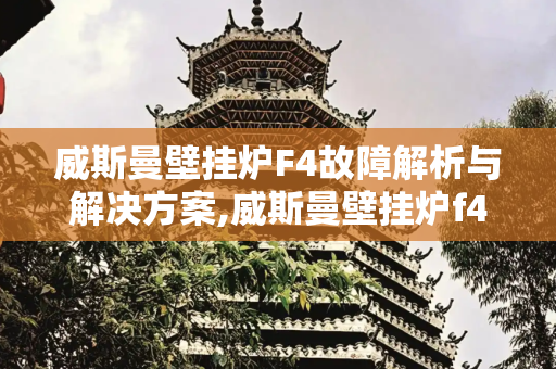 威斯曼壁挂炉F4故障解析与解决方案,威斯曼壁挂炉f4怎么办