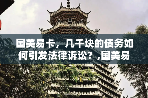 国美易卡，几千块的债务如何引发法律诉讼？,国美易卡几千块就把我起诉了
