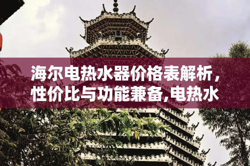 海尔电热水器价格表解析，性价比与功能兼备,电热水器海尔价格表