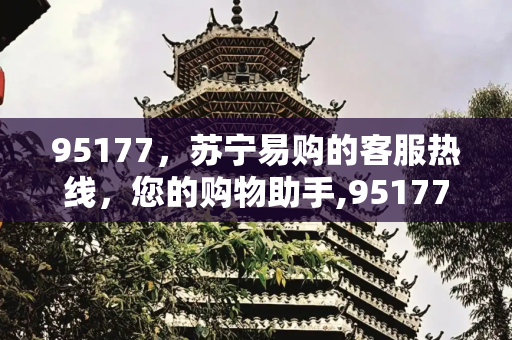 95177，苏宁易购的客服热线，您的购物助手,95177是苏宁什么电话