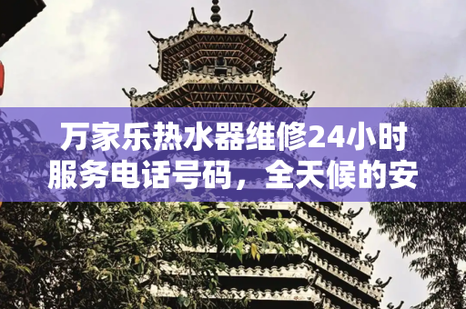 万家乐热水器维修24小时服务电话号码，全天候的安心保障,万家乐热水器维修24小时服务电话号码