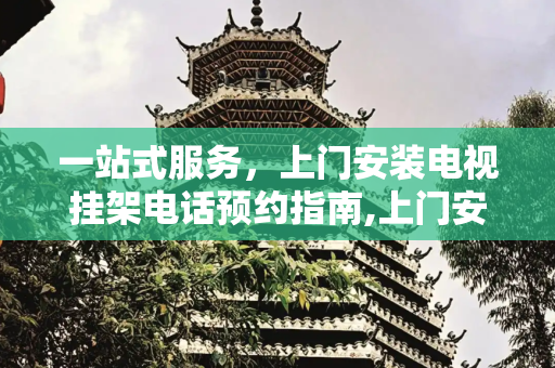 一站式服务，上门安装电视挂架电话预约指南,上门安装电视挂架电话