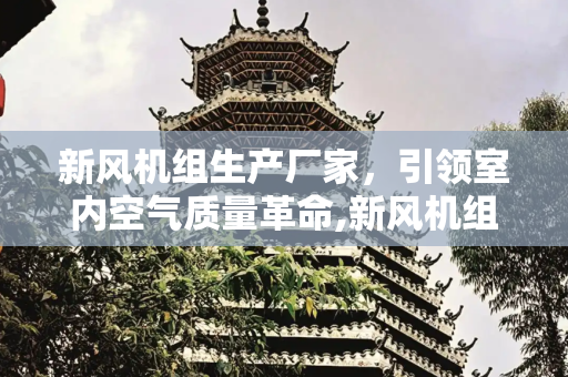 新风机组生产厂家，引领室内空气质量革命,新风机组生产厂家