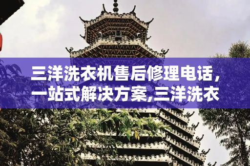 三洋洗衣机售后修理电话，一站式解决方案,三洋洗衣机售后修理电话