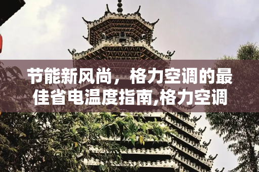 节能新风尚，格力空调的最佳省电温度指南,格力空调开几度才最省电