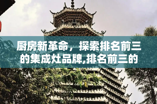 厨房新革命，探索排名前三的集成灶品牌,排名前三的集成灶品牌