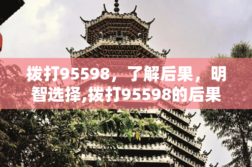 拨打95598，了解后果，明智选择,拨打95598的后果