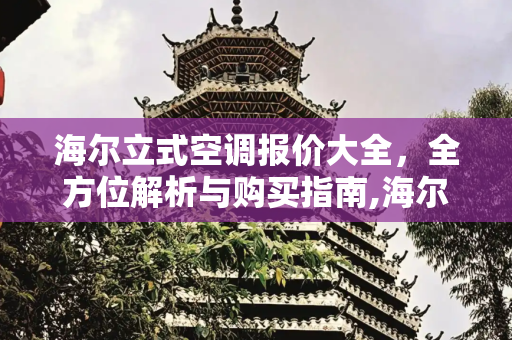 海尔立式空调报价大全，全方位解析与购买指南,海尔立式空调报价大全