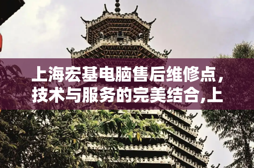 上海宏基电脑售后维修点，技术与服务的完美结合,上海宏基电脑售后维修点