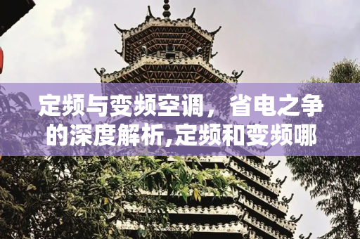 定频与变频空调，省电之争的深度解析,定频和变频哪个省电