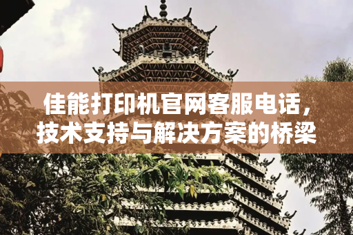 佳能打印机官网客服电话，技术支持与解决方案的桥梁,佳能打印机官网客服电话