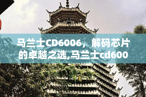 马兰士CD6006，解码芯片的卓越之选,马兰士cd6006解码芯片