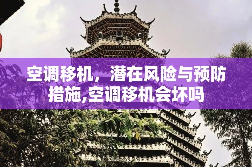 空调移机，潜在风险与预防措施,空调移机会坏吗