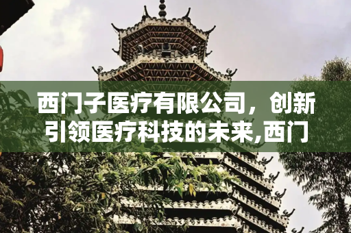 西门子医疗有限公司，创新引领医疗科技的未来,西门子医疗有限公司
