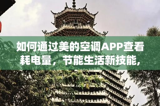 如何通过美的空调APP查看耗电量，节能生活新技能,美的空调app怎么看耗电量