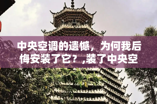中央空调的遗憾，为何我后悔安装了它？,装了中央空调真后悔