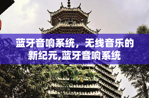 蓝牙音响系统，无线音乐的新纪元,蓝牙音响系统