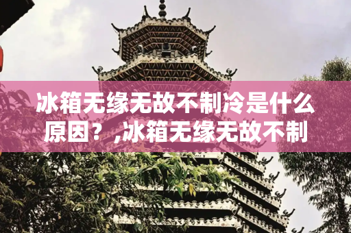 冰箱无缘无故不制冷是什么原因？,冰箱无缘无故不制冷是什么原因