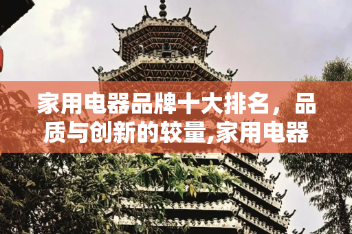 家用电器品牌十大排名，品质与创新的较量,家用电器品牌十大排名